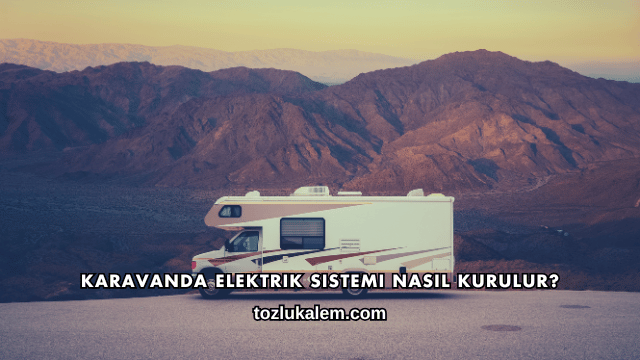 Karavanda Elektrik Sistemi Nasıl Kurulur?