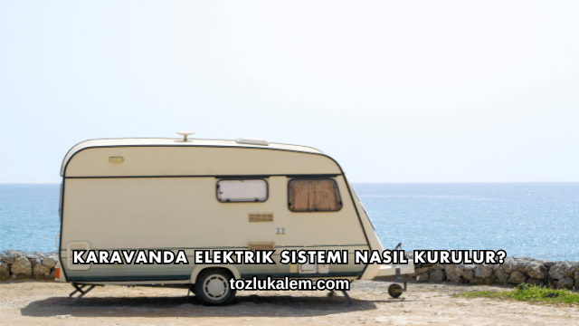 Karavanda Elektrik Sistemi Nasıl Kurulur?
