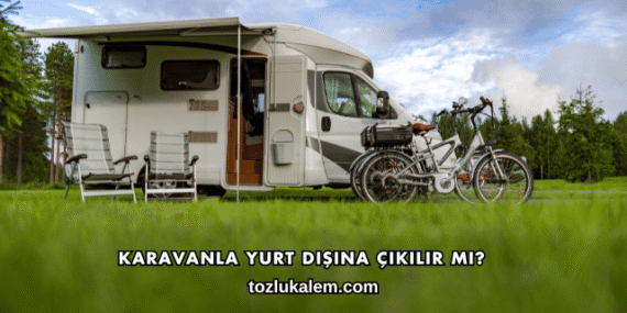 Karavanla Yurt Dışına Çıkılır mı?