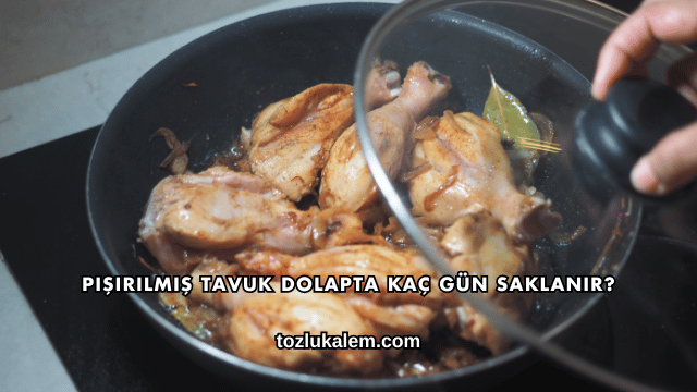 Pişirilmiş Tavuk Dolapta Kaç Gün Saklanır?