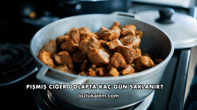 Pişmiş Ciğer Dolapta Kaç Gün Saklanır?