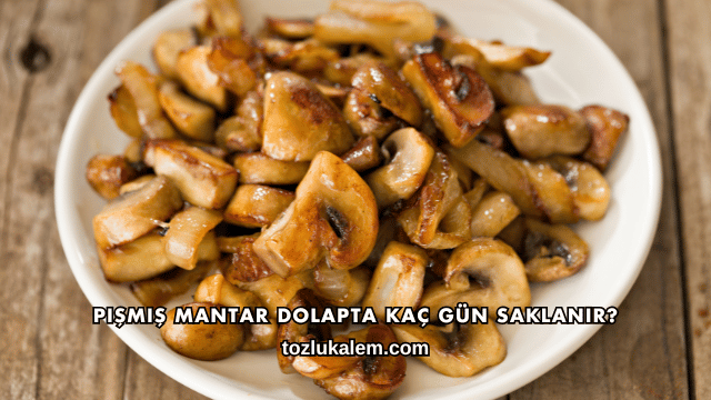 Pişmiş Mantar Dolapta Kaç Gün Saklanır?