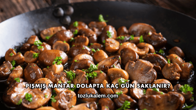 Pişmiş Mantar Dolapta Kaç Gün Saklanır?