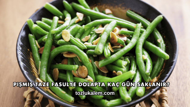 Pişmiş Taze Fasulye Dolapta Kaç Gün Saklanır?
