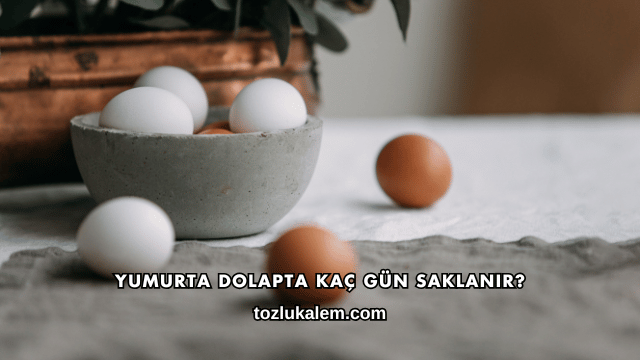 Yumurta Dolapta Kaç Gün Saklanır?